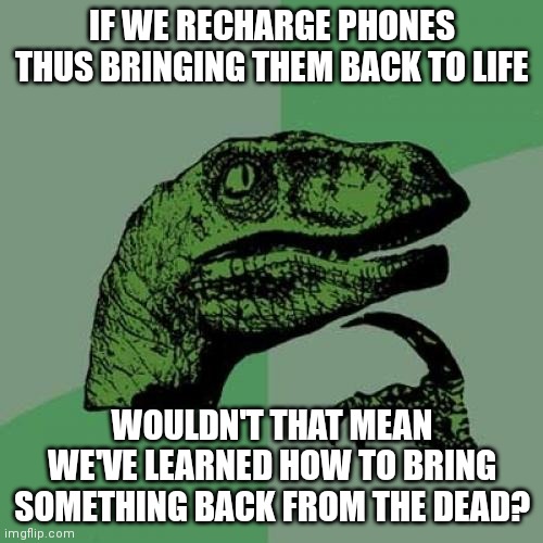 Ressurecting phones | IF WE RECHARGE PHONES THUS BRINGING THEM BACK TO LIFE; WOULDN'T THAT MEAN WE'VE LEARNED HOW TO BRING SOMETHING BACK FROM THE DEAD? | image tagged in memes,philosoraptor,cell phone,death,zombies | made w/ Imgflip meme maker