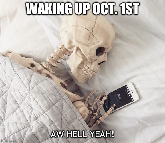 IT HAS BEGUN | WAKING UP OCT. 1ST; AW HELL YEAH! | image tagged in sleepy skeloton | made w/ Imgflip meme maker