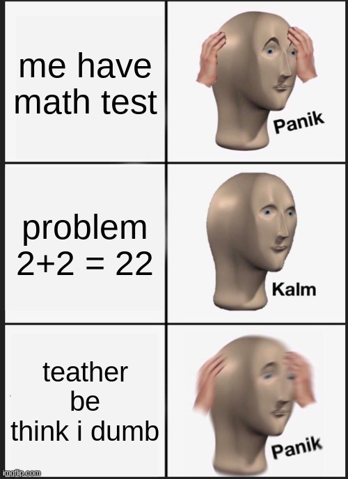 Panik Kalm Panik | me have math test; problem 2+2 = 22; teather be think i dumb | image tagged in memes,panik kalm panik | made w/ Imgflip meme maker