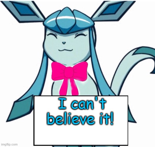 Glaceon says | I can't believe it! | image tagged in glaceon says | made w/ Imgflip meme maker