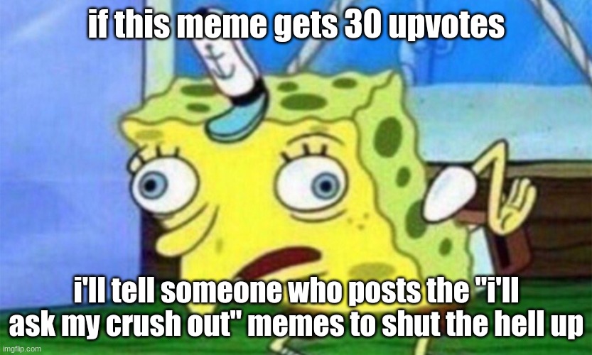 i will | if this meme gets 30 upvotes; i'll tell someone who posts the "i'll ask my crush out" memes to shut the hell up | image tagged in spongebob stupid | made w/ Imgflip meme maker