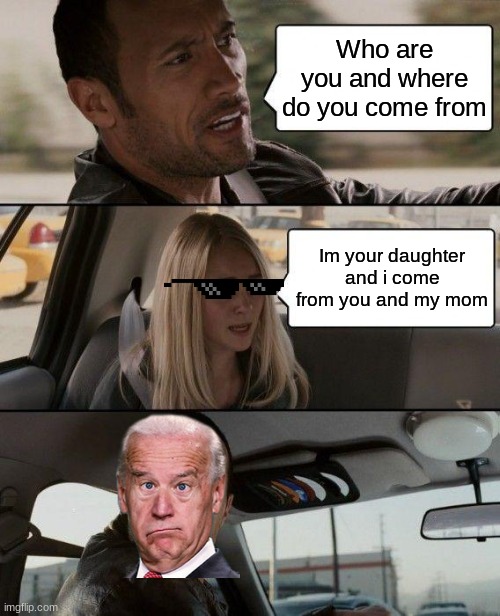 The Rock Driving |  Who are you and where do you come from; Im your daughter and i come from you and my mom | image tagged in memes,the rock driving | made w/ Imgflip meme maker