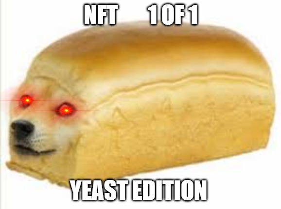 the new | NFT       1 OF 1; YEAST EDITION | image tagged in doge bread | made w/ Imgflip meme maker