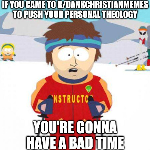 Fair warning | IF YOU CAME TO R/DANKCHRISTIANMEMES TO PUSH YOUR PERSONAL THEOLOGY; YOU'RE GONNA HAVE A BAD TIME | image tagged in you're gonna have a bad time,dank,christian,memes,r/dankchristianmemes | made w/ Imgflip meme maker