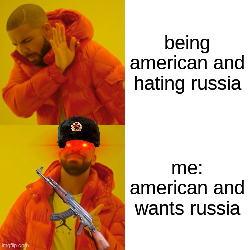 reject america | being american and hating russia; me: american and wants russia | image tagged in memes,drake hotline bling,yes | made w/ Imgflip meme maker