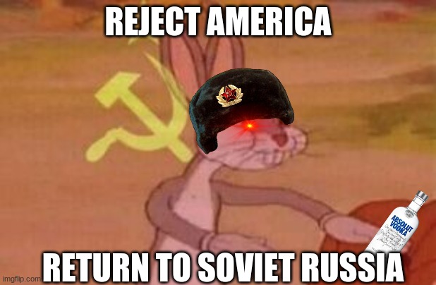 yes | REJECT AMERICA; RETURN TO SOVIET RUSSIA | image tagged in our | made w/ Imgflip meme maker
