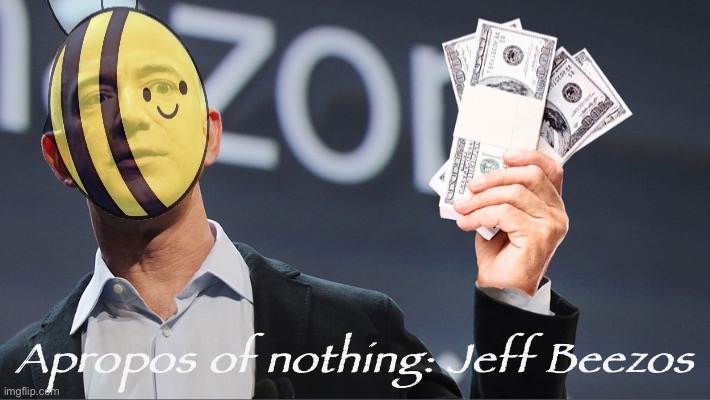 Current Mood: Jeff Beezos | Apropos of nothing: Jeff Beezos | image tagged in jeff beezos cash,jeff beezos,beez,vote for beez,or ill,break your kneez | made w/ Imgflip meme maker