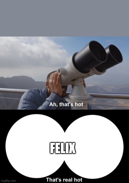 That’s Hot | FELIX | image tagged in that s hot | made w/ Imgflip meme maker