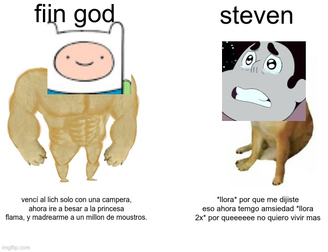 hjj | fiin god; steven; vencí al lich solo con una campera, ahora ire a besar a la princesa flama, y madrearme a un millon de moustros. *llora* por que me dijiste eso ahora temgo amsiedad *llora 2x* por queeeeee no quiero vivir mas | image tagged in memes,buff doge vs cheems | made w/ Imgflip meme maker