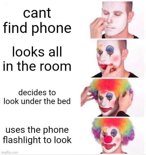 Clown Applying Makeup Meme | cant find phone; looks all in the room; decides to look under the bed; uses the phone flashlight to look | image tagged in memes,clown applying makeup | made w/ Imgflip meme maker