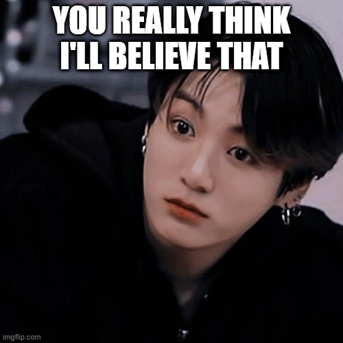 Jungkook Meme 4 U | YOU REALLY THINK I'LL BELIEVE THAT | image tagged in jungkook | made w/ Imgflip meme maker