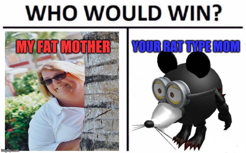 Who Would Win? Meme | MY FAT MOTHER YOUR RAT TYPE MOM | image tagged in memes,who would win | made w/ Imgflip meme maker
