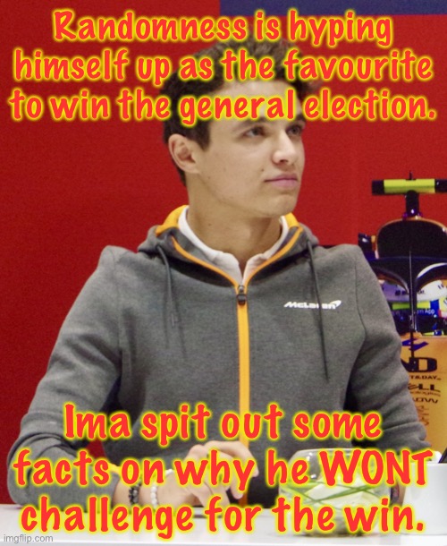 Lando Norris announcement | Randomness is hyping himself up as the favourite to win the general election. Ima spit out some facts on why he WONT challenge for the win. | image tagged in lando norris announcement | made w/ Imgflip meme maker