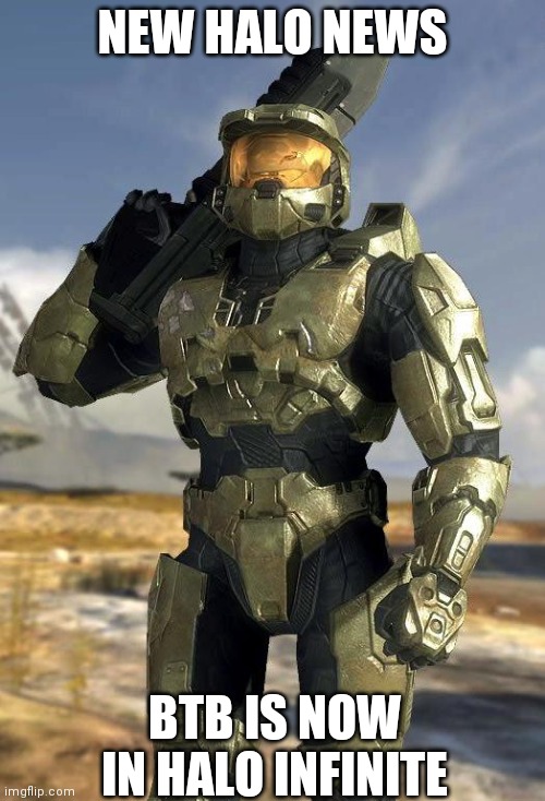 BTB is in Infinite | NEW HALO NEWS; BTB IS NOW IN HALO INFINITE | image tagged in master chief | made w/ Imgflip meme maker