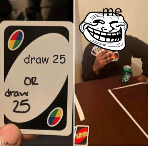 draw 25 or draw 25 | me; draw 25 | image tagged in memes,uno draw 25 cards | made w/ Imgflip meme maker