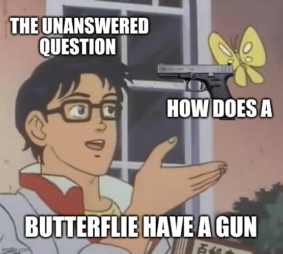 Is This A Pigeon | THE UNANSWERED QUESTION; HOW DOES A; BUTTERFLIE HAVE A GUN | image tagged in memes,is this a pigeon | made w/ Imgflip meme maker