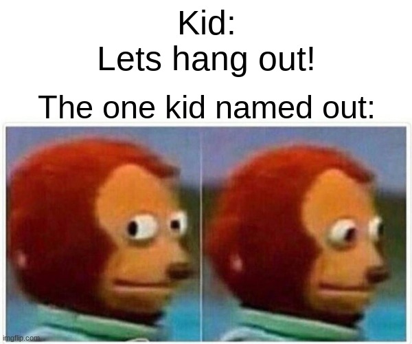 Monkey Puppet |  Kid:
Lets hang out! The one kid named out: | image tagged in memes,monkey puppet | made w/ Imgflip meme maker