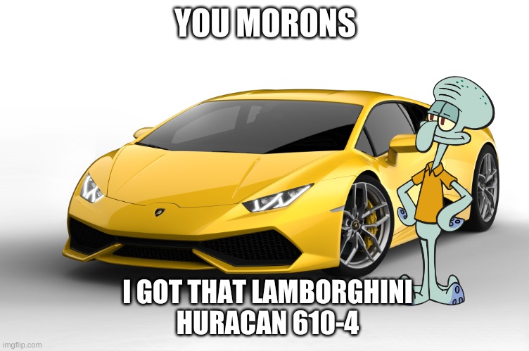 squidy packin | YOU MORONS; I GOT THAT LAMBORGHINI
HURACAN 610-4 | image tagged in lamborghini,squidward | made w/ Imgflip meme maker