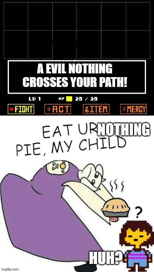 Toriel Makes Pies | A EVIL NOTHING CROSSES YOUR PATH! NOTHING; HUH? | image tagged in toriel makes pies | made w/ Imgflip meme maker