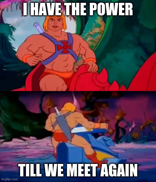 every he-man episode | I HAVE THE POWER; TILL WE MEET AGAIN | image tagged in he man | made w/ Imgflip meme maker
