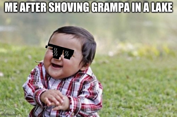 Evil Toddler | ME AFTER SHOVING GRAMPA IN A LAKE | image tagged in memes,evil toddler | made w/ Imgflip meme maker