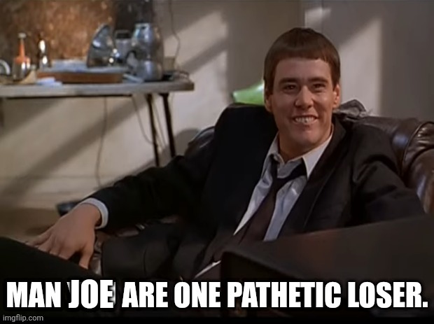 Man you are one pathetic loser | JOE | image tagged in man you are one pathetic loser | made w/ Imgflip meme maker