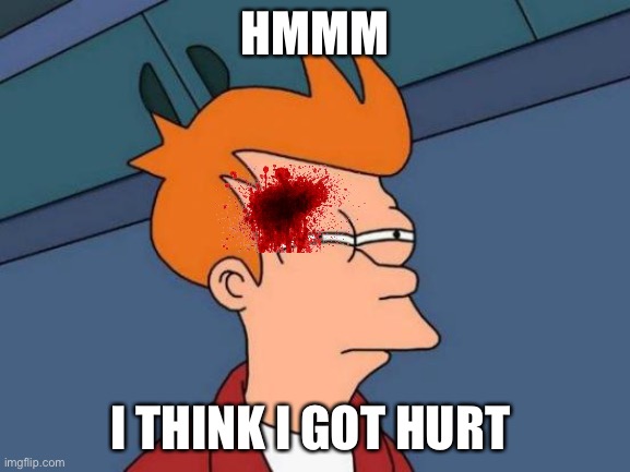 Futurama Fry | HMMM; I THINK I GOT HURT | image tagged in memes,futurama fry | made w/ Imgflip meme maker