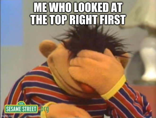 Face palm Ernie  | ME WHO LOOKED AT THE TOP RIGHT FIRST | image tagged in face palm ernie | made w/ Imgflip meme maker