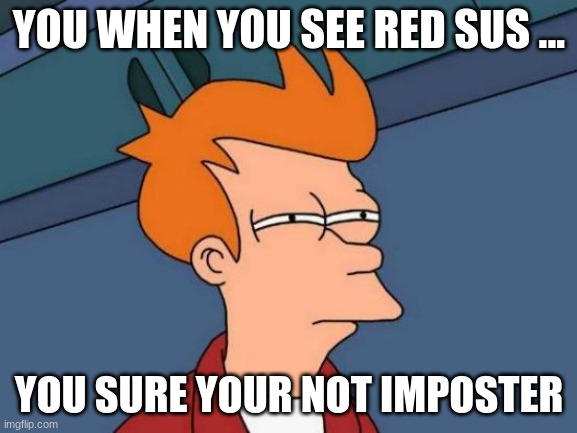 Futurama Fry | YOU WHEN YOU SEE RED SUS ... YOU SURE YOUR NOT IMPOSTER | image tagged in memes,futurama fry | made w/ Imgflip meme maker
