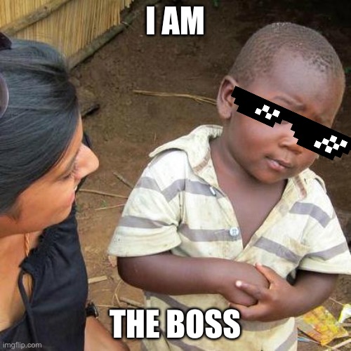 Boss | I AM; THE BOSS | image tagged in memes,third world skeptical kid | made w/ Imgflip meme maker