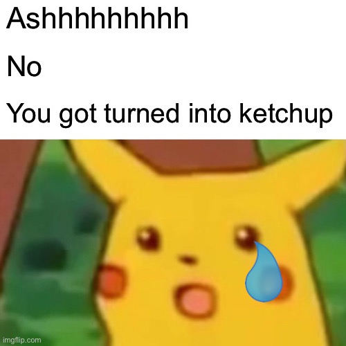 Ketchup | Ashhhhhhhhh; No; You got turned into ketchup | image tagged in memes,surprised pikachu | made w/ Imgflip meme maker