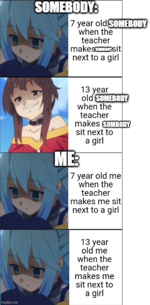 repost (fixed problem) | SOMBODY; SOMBODY | image tagged in funny,memes | made w/ Imgflip meme maker