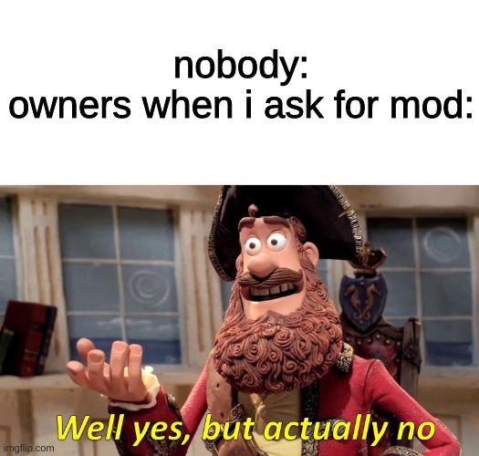 may i have mod please? | nobody:
owners when i ask for mod: | image tagged in memes,fun,funny,funny memes,lol,imgflip | made w/ Imgflip meme maker