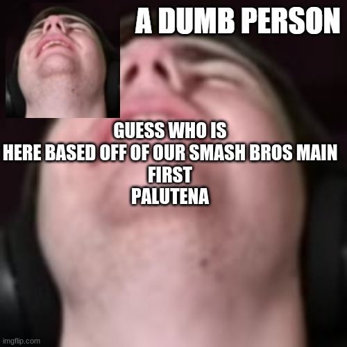 E | GUESS WHO IS HERE BASED OFF OF OUR SMASH BROS MAIN
FIRST
PALUTENA | image tagged in e | made w/ Imgflip meme maker