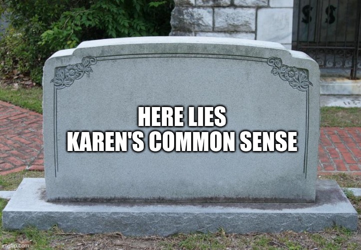 i found it | HERE LIES KAREN'S COMMON SENSE | image tagged in gravestone | made w/ Imgflip meme maker