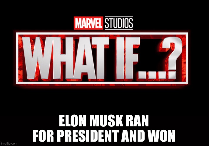 Marvel Studios What If..? we kissed | ELON MUSK RAN FOR PRESIDENT AND WON | image tagged in marvel studios what if we kissed | made w/ Imgflip meme maker