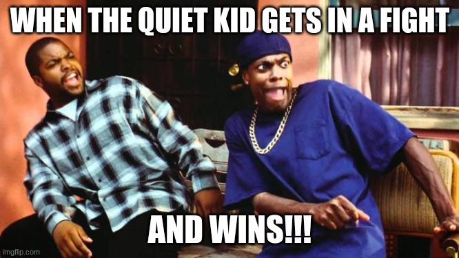 Ice Cube Damn |  WHEN THE QUIET KID GETS IN A FIGHT; AND WINS!!! | image tagged in ice cube damn | made w/ Imgflip meme maker