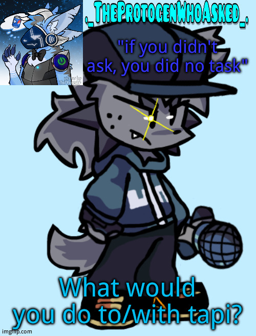 Theprotogenwhoasked tapi announcement temp | What would you do to/with tapi? | image tagged in theprotogenwhoasked tapi announcement temp | made w/ Imgflip meme maker