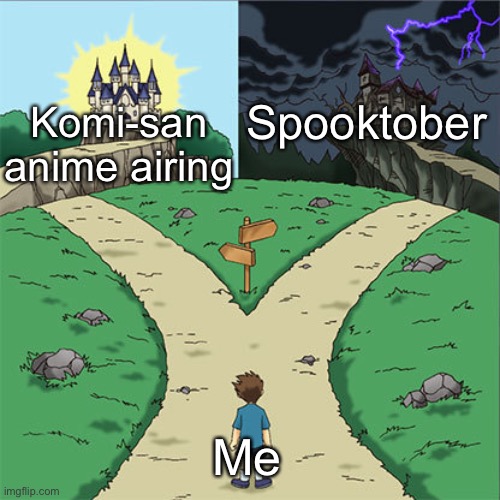 ㅤ | Spooktober; Komi-san anime airing; Me | image tagged in two paths,anime | made w/ Imgflip meme maker