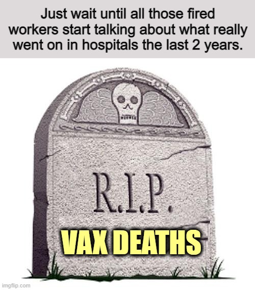 Nuremberg II trials in the near future. | Just wait until all those fired workers start talking about what really went on in hospitals the last 2 years. VAX DEATHS | image tagged in rip,vaccines,covid-19 | made w/ Imgflip meme maker