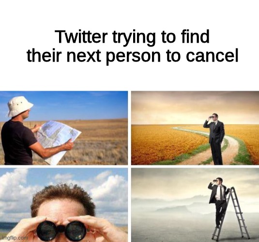 twitter be like | Twitter trying to find their next person to cancel | image tagged in me trying to find,twitter,cancel culture,funny,memes | made w/ Imgflip meme maker