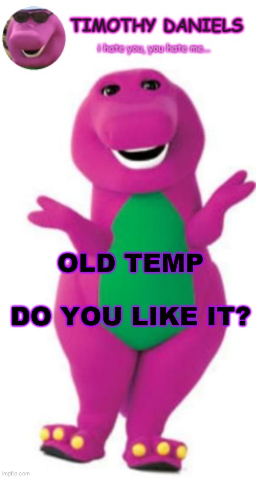 daniels barney temp | OLD TEMP
 
DO YOU LIKE IT? | image tagged in daniels barney temp | made w/ Imgflip meme maker