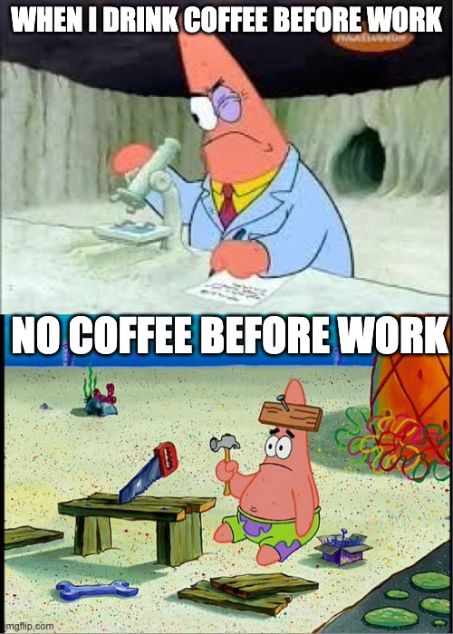 dumb coffee | WHEN I DRINK COFFEE BEFORE WORK; NO COFFEE BEFORE WORK | image tagged in patrick smart dumb | made w/ Imgflip meme maker