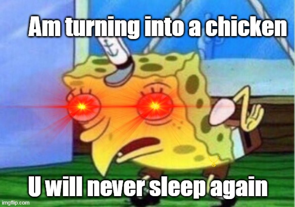 Am turning into a chicken; U will never sleep again | image tagged in fun,chicken,spongebob | made w/ Imgflip meme maker
