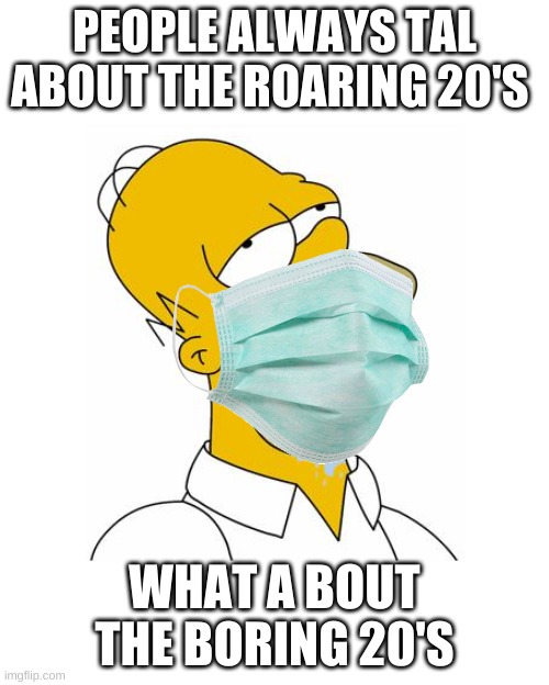 The new 20's be like |  PEOPLE ALWAYS TAL ABOUT THE ROARING 20'S; WHAT A BOUT THE BORING 20'S | image tagged in homer simpson drooling | made w/ Imgflip meme maker