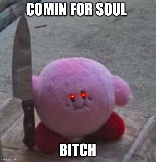 My funny meme I made | COMIN FOR SOUL; BITCH | image tagged in creepy kirby | made w/ Imgflip meme maker
