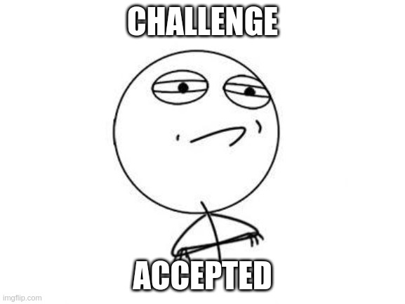 Challenge Accepted Rage Face Meme | CHALLENGE ACCEPTED | image tagged in memes,challenge accepted rage face | made w/ Imgflip meme maker