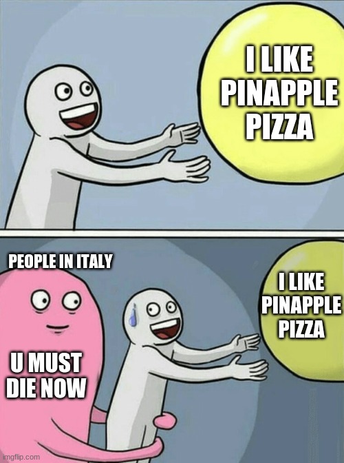 phyco | I LIKE PINAPPLE PIZZA; PEOPLE IN ITALY; I LIKE PINAPPLE PIZZA; U MUST DIE NOW | image tagged in memes,running away balloon | made w/ Imgflip meme maker