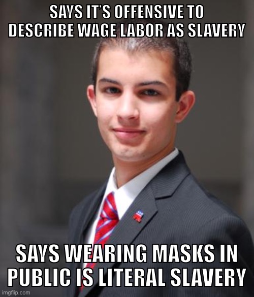 Oh boy | SAYS IT’S OFFENSIVE TO DESCRIBE WAGE LABOR AS SLAVERY; SAYS WEARING MASKS IN PUBLIC IS LITERAL SLAVERY | image tagged in college conservative,slavery,covid-19,face mask,capitalism,socialism | made w/ Imgflip meme maker