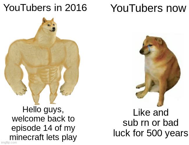 YouTube intros are evolving backwards | YouTubers in 2016; YouTubers now; Like and sub rn or bad luck for 500 years; Hello guys, welcome back to episode 14 of my minecraft lets play | image tagged in memes,buff doge vs cheems,youtube | made w/ Imgflip meme maker